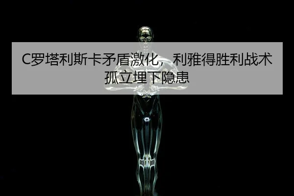 C罗塔利斯卡矛盾激化，利雅得胜利战术孤立埋下隐患