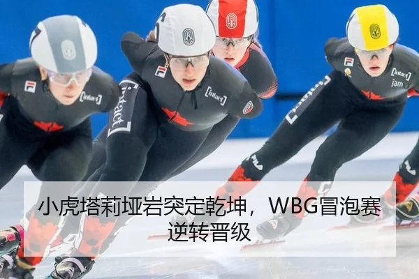 小虎塔莉垭岩突定乾坤，WBG冒泡赛逆转晋级