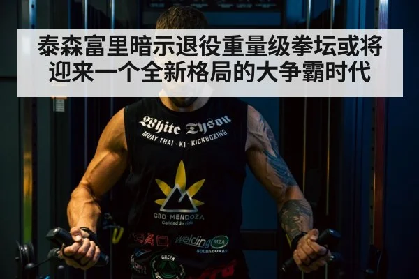 泰森富里暗示退役重量级拳坛或将迎来一个全新格局的大争霸时代