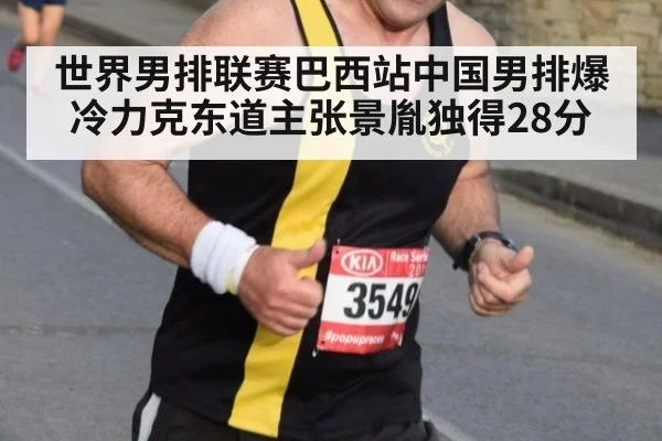 世界男排联赛巴西站中国男排爆冷力克东道主张景胤独得28分