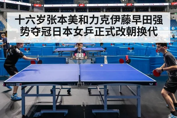 十六岁张本美和力克伊藤早田强势夺冠日本女乒正式改朝换代